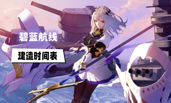 碧蓝航线建造时间表