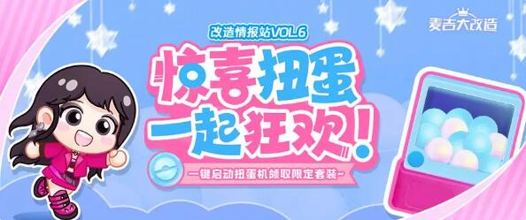 麦吉大改造改造情报站Vol.6： 惊喜扭蛋，一起狂欢！